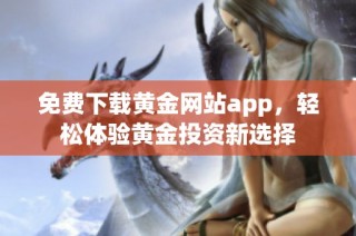 免费下载黄金网站app，轻松体验黄金投资新选择