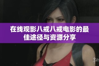 在线观影八戒八戒电影的最佳途径与资源分享