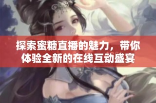 探索蜜糖直播的魅力，带你体验全新的在线互动盛宴