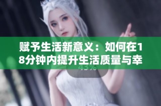 赋予生活新意义：如何在18分钟内提升生活质量与幸福感
