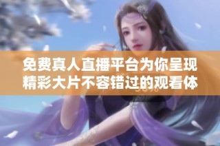 免费真人直播平台为你呈现精彩大片不容错过的观看体验