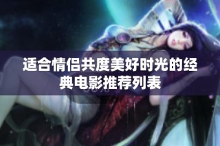 适合情侣共度美好时光的经典电影推荐列表