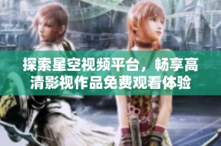 探索星空视频平台，畅享高清影视作品免费观看体验