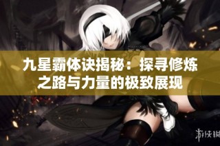 九星霸体诀揭秘：探寻修炼之路与力量的极致展现
