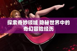 探索奇妙领域 隐秘世界中的奇幻冒险经历