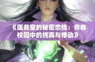 《医务室的秘密恋情：青春校园中的纯真与悸动》