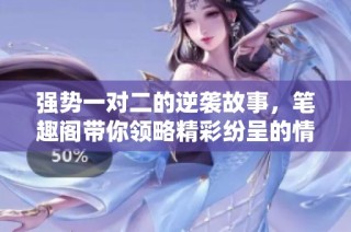 强势一对二的逆袭故事，笔趣阁带你领略精彩纷呈的情节