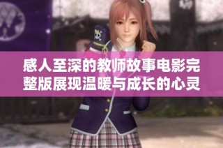 感人至深的教师故事电影完整版展现温暖与成长的心灵之旅