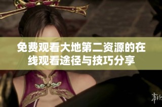 免费观看大地第二资源的在线观看途径与技巧分享