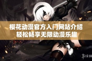 樱花动漫官方入门网站介绍 轻松畅享无限动漫乐趣