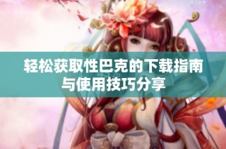 轻松获取性巴克的下载指南与使用技巧分享