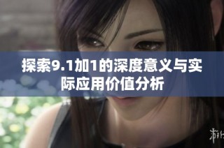 探索9.1加1的深度意义与实际应用价值分析