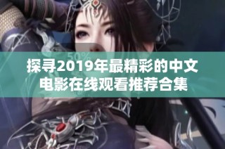 探寻2019年最精彩的中文电影在线观看推荐合集