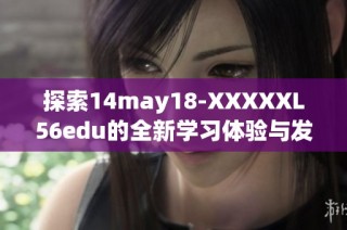 探索14may18-XXXXXL56edu的全新学习体验与发展潜力