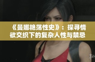 《曼娜艳荡性史》：探寻情欲交织下的复杂人性与禁忌历史