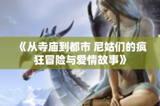 《从寺庙到都市 尼姑们的疯狂冒险与爱情故事》