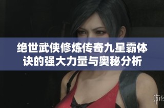 绝世武侠修炼传奇九星霸体诀的强大力量与奥秘分析