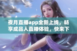 夜月直播app全新上线，畅享成品人直播体验，快来下载吧！