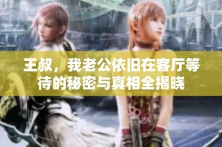王叔，我老公依旧在客厅等待的秘密与真相全揭晓