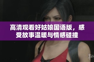 高清观看好姑娘国语版，感受故事温暖与情感碰撞
