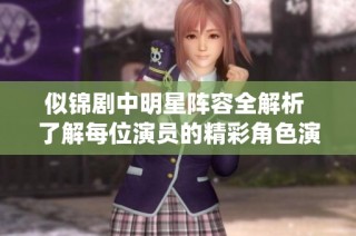 似锦剧中明星阵容全解析 了解每位演员的精彩角色演绎