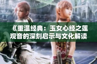 《重温经典：玉女心经之莲观音的深刻启示与文化解读》