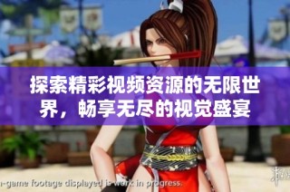 探索精彩视频资源的无限世界，畅享无尽的视觉盛宴