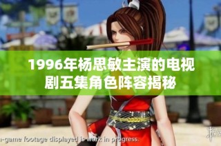 1996年杨思敏主演的电视剧五集角色阵容揭秘