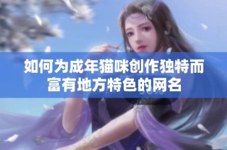 如何为成年猫咪创作独特而富有地方特色的网名