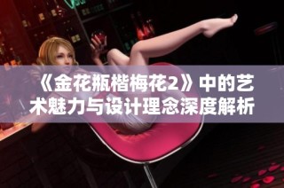 《金花瓶楷梅花2》中的艺术魅力与设计理念深度解析与探讨