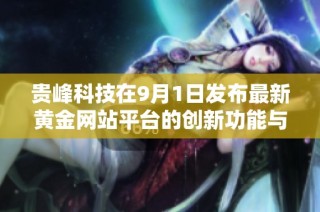 贵峰科技在9月1日发布最新黄金网站平台的创新功能与应用分析