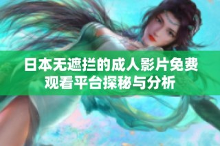 日本无遮拦的成人影片免费观看平台探秘与分析
