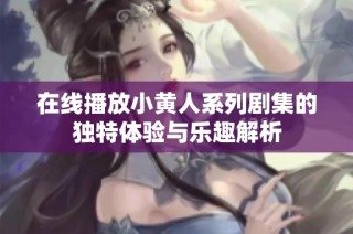 在线播放小黄人系列剧集的独特体验与乐趣解析