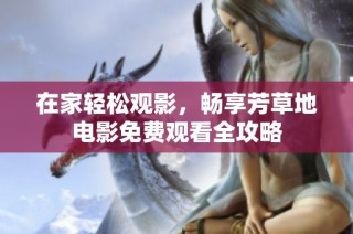 在家轻松观影，畅享芳草地电影免费观看全攻略