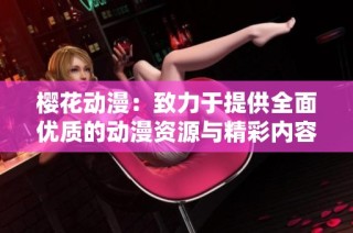 樱花动漫：致力于提供全面优质的动漫资源与精彩内容的平台