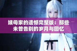 姨母家的遗憾完整版：那些未曾告别的岁月与回忆