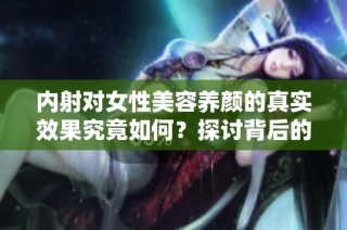 内射对女性美容养颜的真实效果究竟如何？探讨背后的科学依据