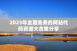 2023年全面免费的网站代码资源大合集分享