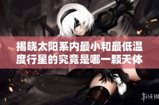 揭晓太阳系内最小和最低温度行星的究竟是哪一颗天体