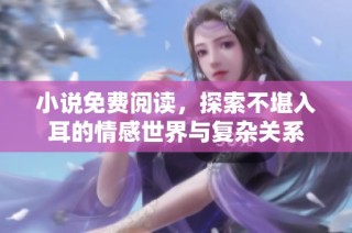 小说免费阅读，探索不堪入耳的情感世界与复杂关系