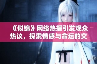 《似锦》网络热播引发观众热议，探索情感与命运的交织之旅