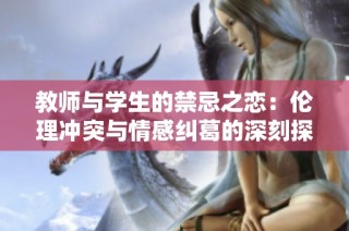 教师与学生的禁忌之恋：伦理冲突与情感纠葛的深刻探讨