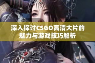 深入探讨CSGO高清大片的魅力与游戏技巧解析