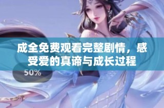 成全免费观看完整剧情，感受爱的真谛与成长过程