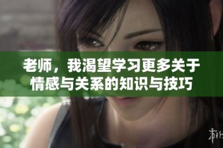 老师，我渴望学习更多关于情感与关系的知识与技巧