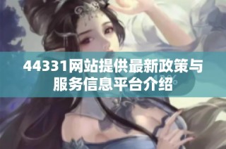 44331网站提供最新政策与服务信息平台介绍