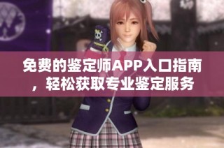 免费的鉴定师APP入口指南，轻松获取专业鉴定服务