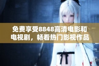 免费享受8848高清电影和电视剧，畅看热门影视作品的最佳选择