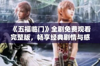 《五福临门》全剧免费观看完整版，畅享经典剧情与感人故事