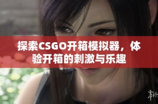 探索CSGO开箱模拟器，体验开箱的刺激与乐趣